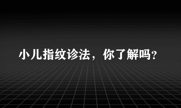 小儿指纹诊法，你了解吗？