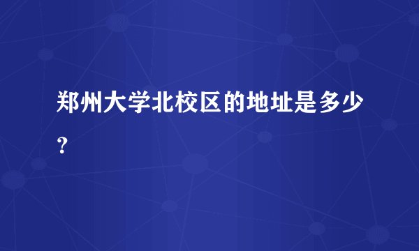 郑州大学北校区的地址是多少？