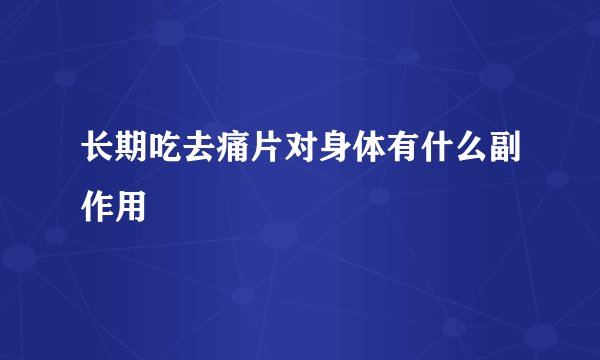 长期吃去痛片对身体有什么副作用