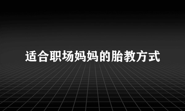 适合职场妈妈的胎教方式