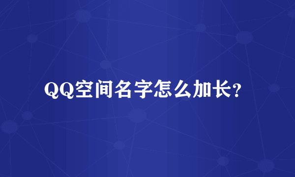 QQ空间名字怎么加长?