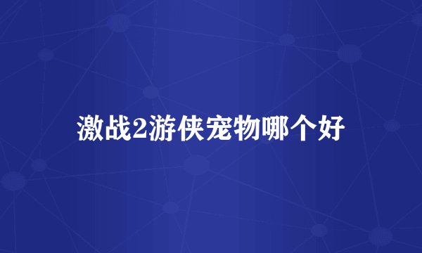 激战2游侠宠物哪个好