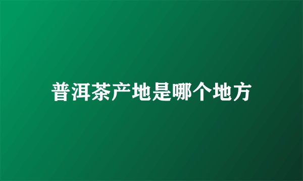 普洱茶产地是哪个地方