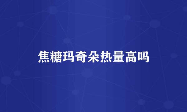 焦糖玛奇朵热量高吗