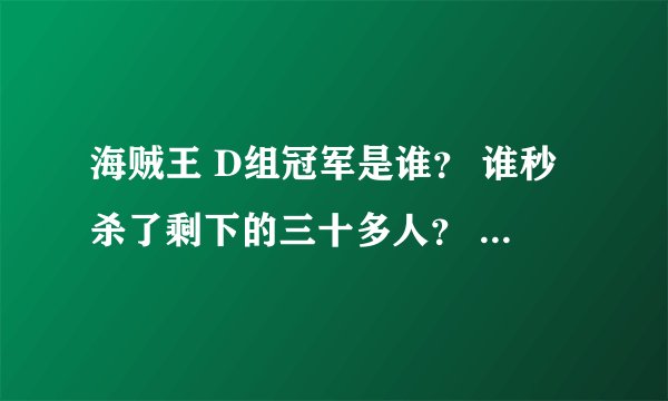 海贼王 D组冠军是谁？ 谁秒杀了剩下的三十多人？ 什么情况阿。谁给我说说