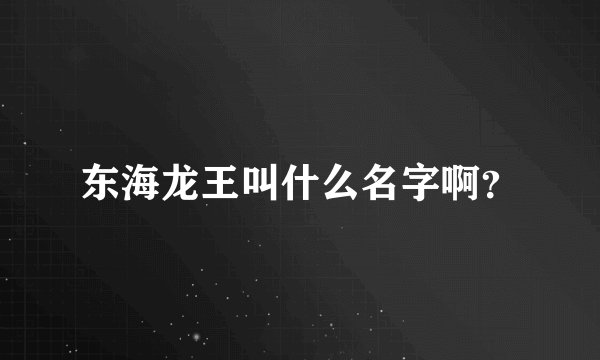 东海龙王叫什么名字啊?