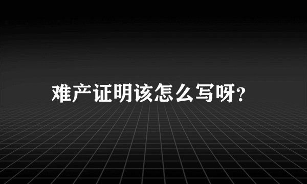 难产证明该怎么写呀？