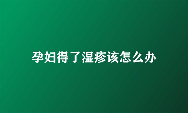孕妇得了湿疹该怎么办