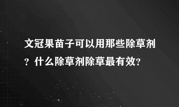 文冠果苗子可以用那些除草剂？什么除草剂除草最有效？