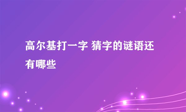 高尔基打一字 猜字的谜语还有哪些