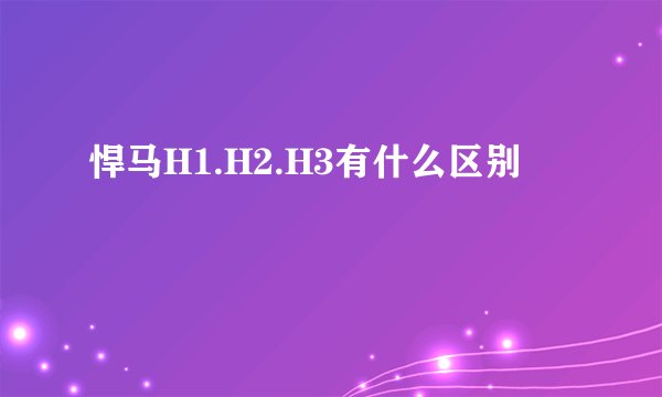 悍马H1.H2.H3有什么区别