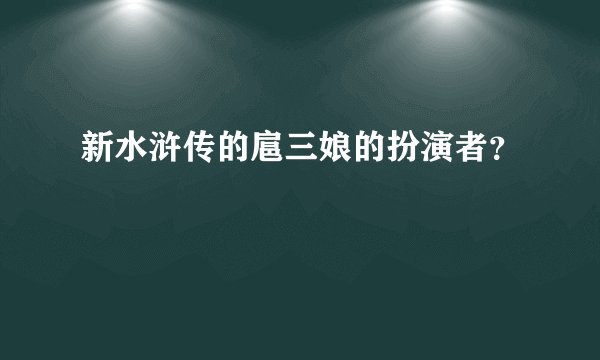 新水浒传的扈三娘的扮演者？