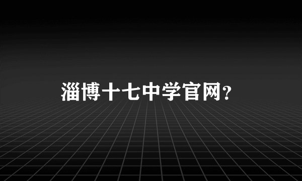淄博十七中学官网？