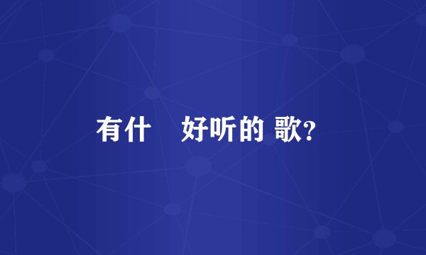 有什麼好听的 歌？