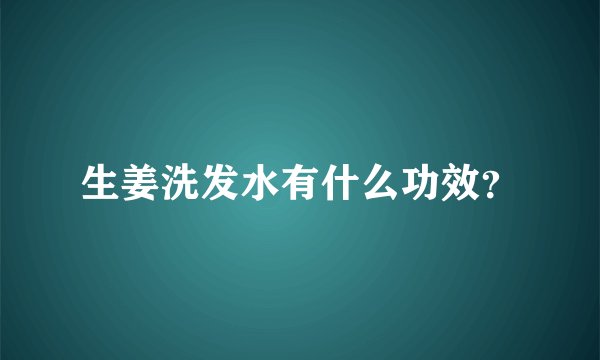 生姜洗发水有什么功效？