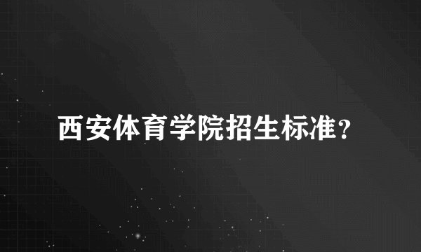 西安体育学院招生标准？