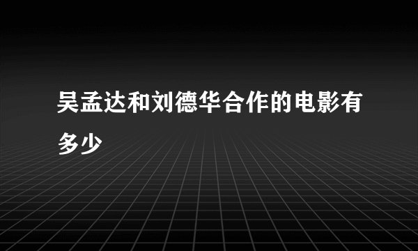 吴孟达和刘德华合作的电影有多少