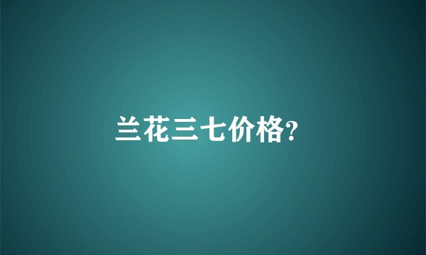 兰花三七价格？