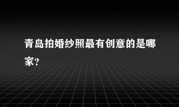 青岛拍婚纱照最有创意的是哪家？