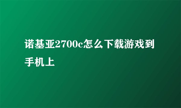 诺基亚2700c怎么下载游戏到手机上