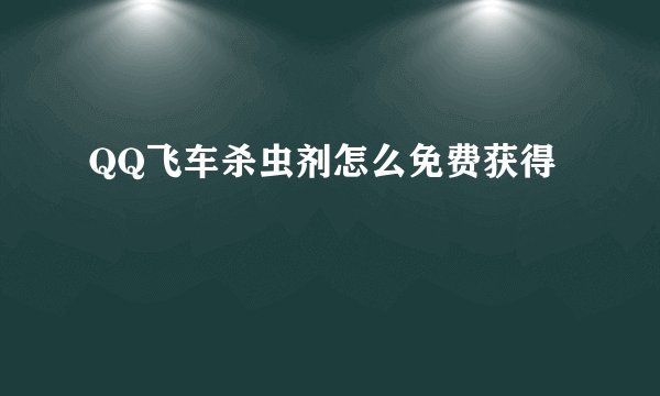 QQ飞车杀虫剂怎么免费获得