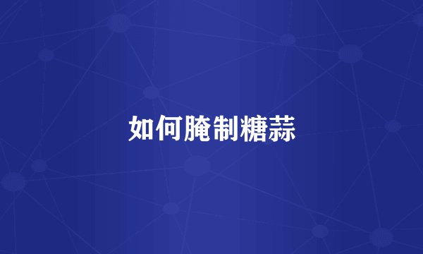 如何腌制糖蒜