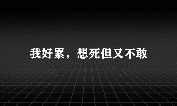 我好累，想死但又不敢