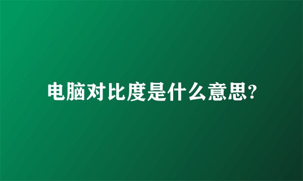 电脑对比度是什么意思?