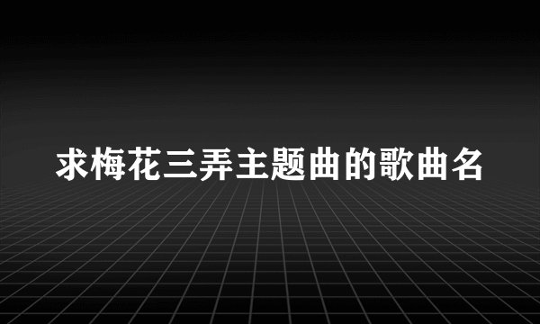 求梅花三弄主题曲的歌曲名