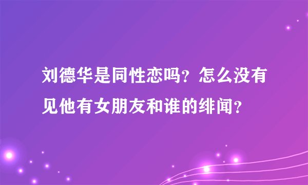 刘德华是同性恋吗？怎么没有见他有女朋友和谁的绯闻？