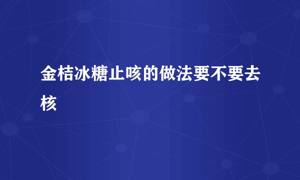 金桔冰糖止咳的做法要不要去核