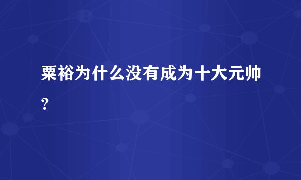 粟裕为什么没有成为十大元帅？