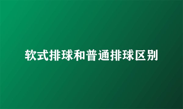 软式排球和普通排球区别