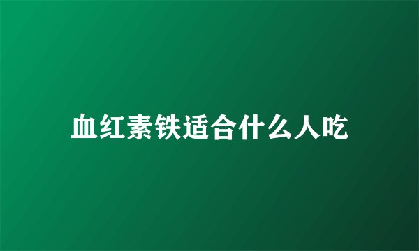 血红素铁适合什么人吃