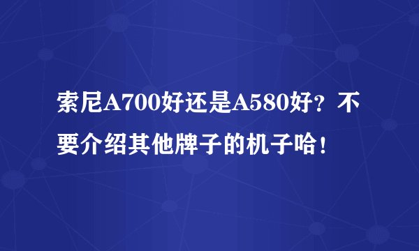 索尼A700好还是A580好?不要介绍其他牌子的机子哈!