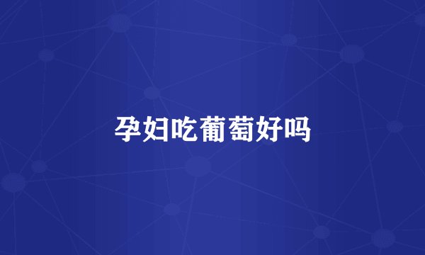 孕妇吃葡萄好吗