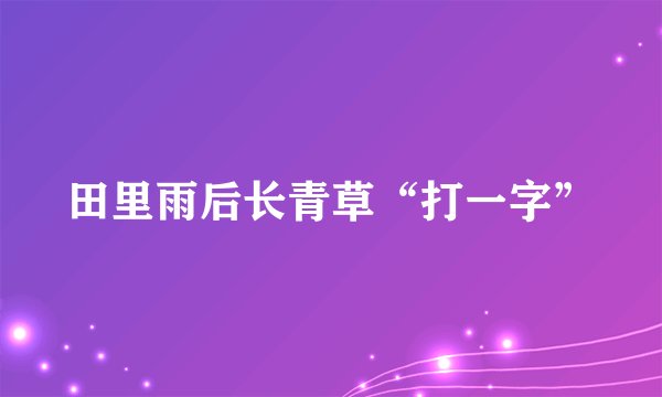 田里雨后长青草“打一字”