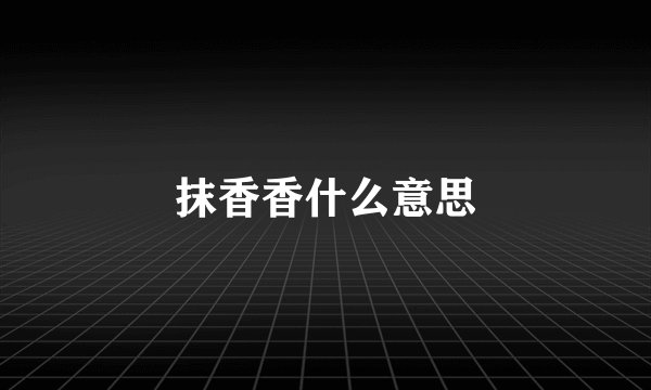 抹香香什么意思