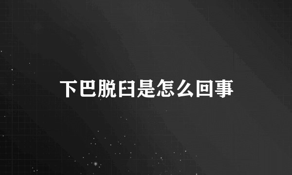 下巴脱臼是怎么回事