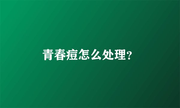 青春痘怎么处理？