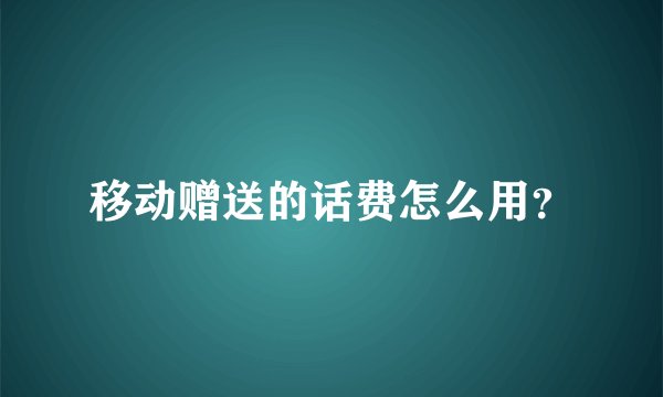 移动赠送的话费怎么用?