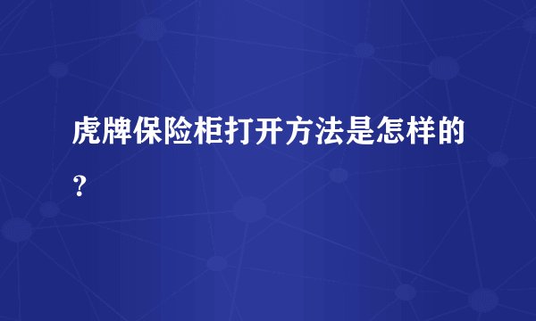 虎牌保险柜打开方法是怎样的？