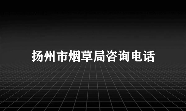 扬州市烟草局咨询电话