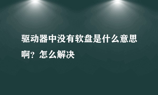 驱动器中没有软盘是什么意思啊？怎么解决