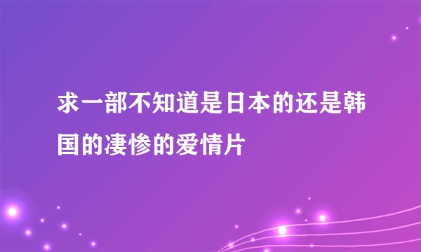 求一部不知道是日本的还是韩国的凄惨的爱情片