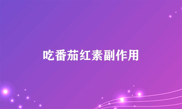 吃番茄红素副作用
