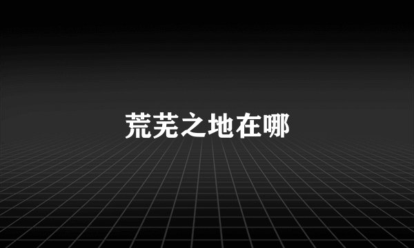 荒芜之地在哪
