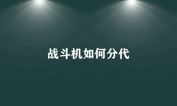 战斗机如何分代