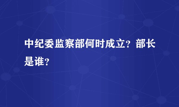 中纪委监察部何时成立？部长是谁？