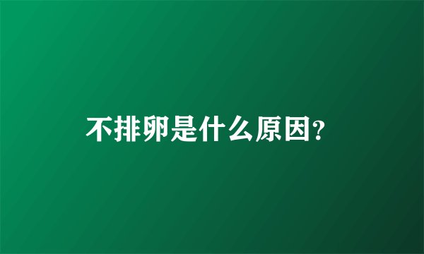 不排卵是什么原因？